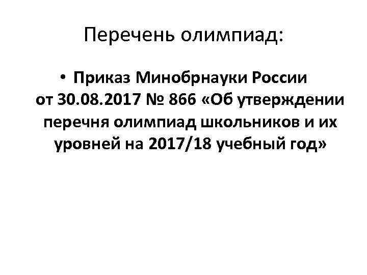 Перечень олимпиад: • Приказ Минобрнауки России от 30. 08. 2017 № 866 «Об утверждении