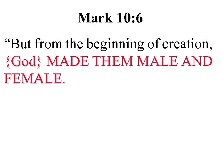 Mark 10: 6 “But from the beginning of creation, {God} MADE THEM MALE AND