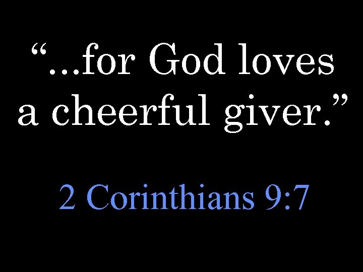 “. . . for God loves a cheerful giver. ” 2 Corinthians 9: 7