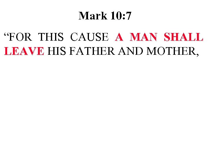 Mark 10: 7 “FOR THIS CAUSE A MAN SHALL LEAVE HIS FATHER AND MOTHER,