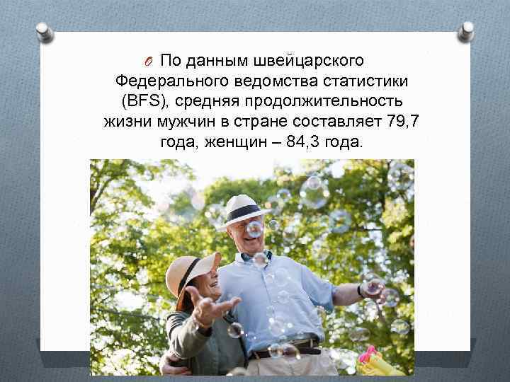 O По данным швейцарского Федерального ведомства статистики (BFS), средняя продолжительность жизни мужчин в стране