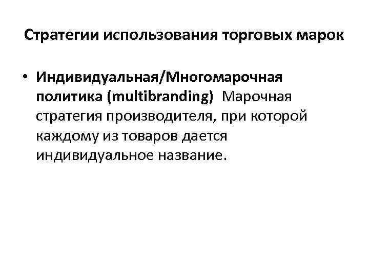 Стратегии использования торговых марок • Индивидуальная/Многомарочная политика (multibranding) Марочная стратегия производителя, при которой каждому