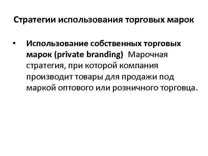 Стратегии использования торговых марок • Использование собственных торговых марок (private branding) Марочная стратегия, при