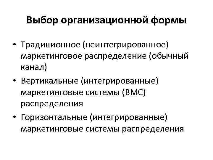 Выбор организационной формы • Традиционное (неинтегрированное) маркетинговое распределение (обычный канал) • Вертикальные (интегрированные) маркетинговые