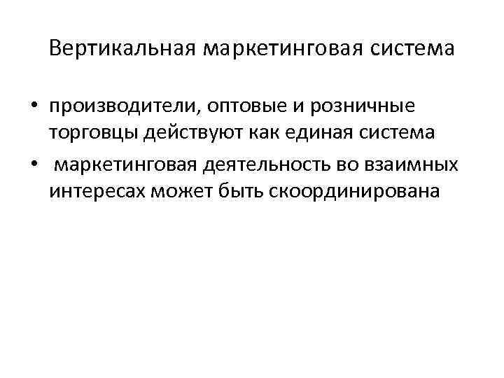 Вертикальная маркетинговая система • производители, оптовые и розничные торговцы действуют как единая система •