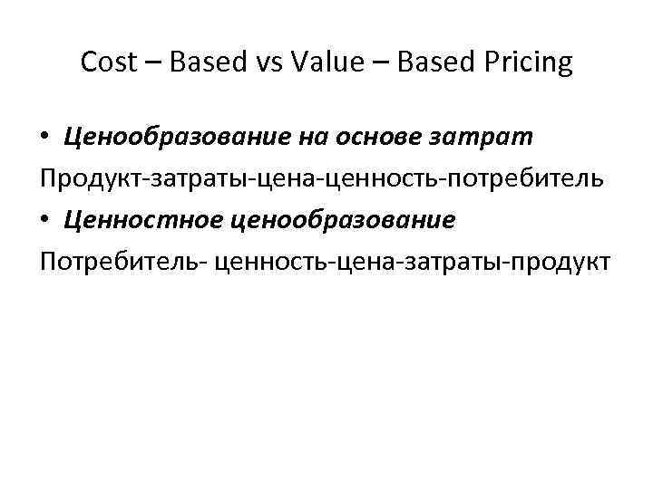 Cost – Based vs Value – Based Pricing • Ценообразование на основе затрат Продукт-затраты-цена-ценность-потребитель