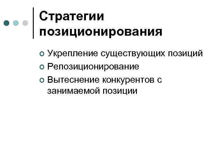 Стратегии позиционирования Укрепление существующих позиций ¢ Репозиционирование ¢ Вытеснение конкурентов с занимаемой позиции ¢
