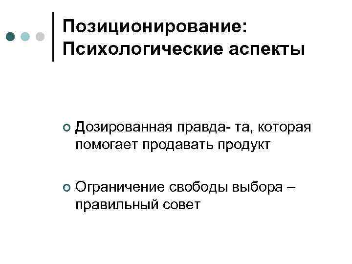 Позиционирование: Психологические аспекты ¢ Дозированная правда- та, которая помогает продавать продукт ¢ Ограничение свободы