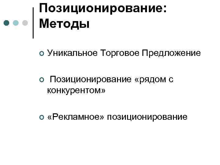 Позиционирование: Методы ¢ Уникальное Торговое Предложение ¢ Позиционирование «рядом с конкурентом» ¢ «Рекламное» позиционирование