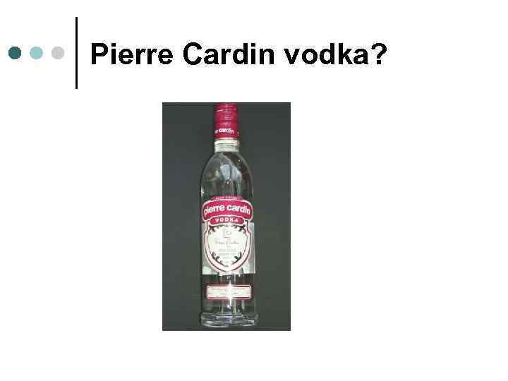 Pierre Cardin vodka? 