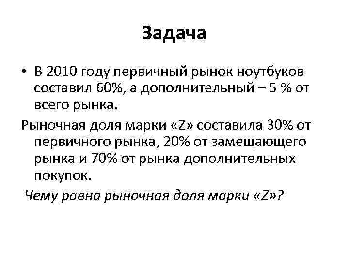 Задача • В 2010 году первичный рынок ноутбуков составил 60%, а дополнительный – 5