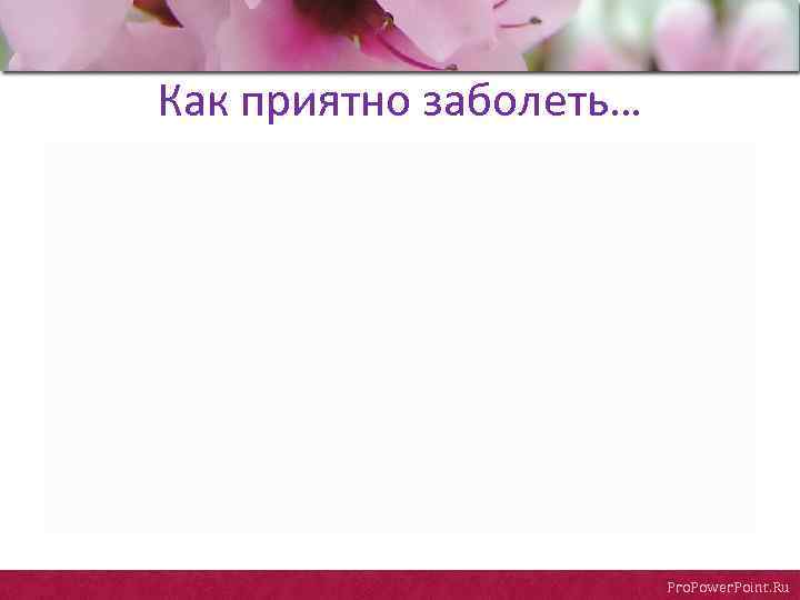 Как приятно заболеть… Pro. Power. Point. Ru 