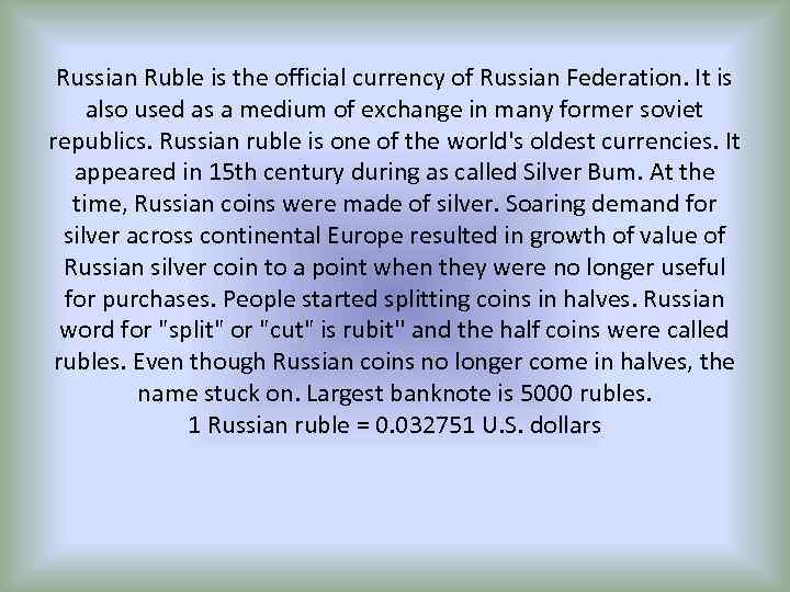 Russian Ruble is the official currency of Russian Federation. It is also used as