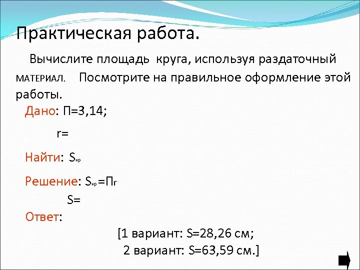 Практическая работа. Вычислите площадь круга, используя раздаточный МАТЕРИАЛ. Посмотрите на правильное оформление этой работы.