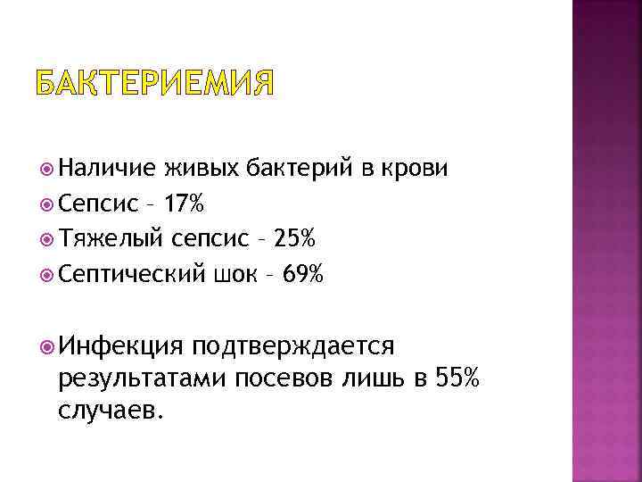 БАКТЕРИЕМИЯ Наличие живых бактерий в крови Сепсис – 17% Тяжелый сепсис – 25% Септический