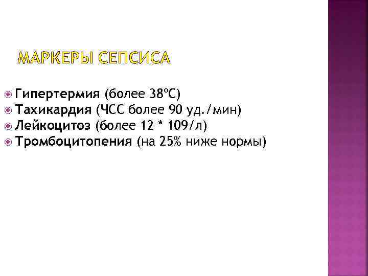 МАРКЕРЫ СЕПСИСА Гипертермия (более 38ºС) Тахикардия (ЧСС более 90 уд. /мин) Лейкоцитоз (более 12