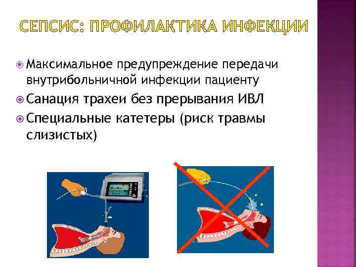 СЕПСИС: ПРОФИЛАКТИКА ИНФЕКЦИИ Максимальное предупреждение передачи внутрибольничной инфекции пациенту Санация трахеи без прерывания ИВЛ