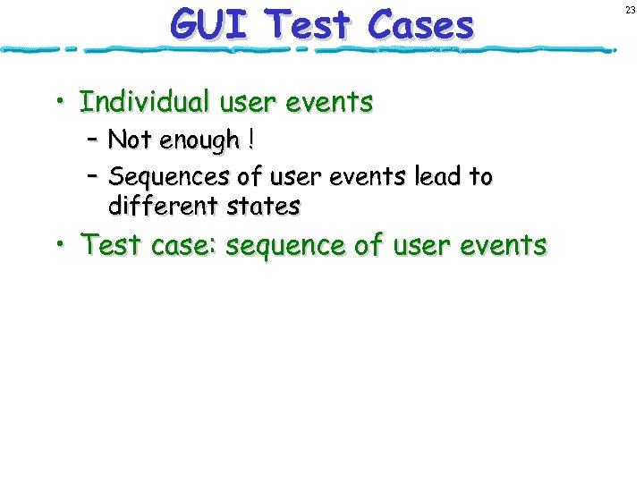 GUI Test Cases • Individual user events – Not enough ! – Sequences of