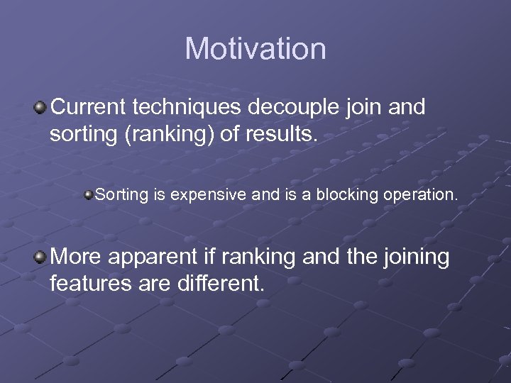 Motivation Current techniques decouple join and sorting (ranking) of results. Sorting is expensive and