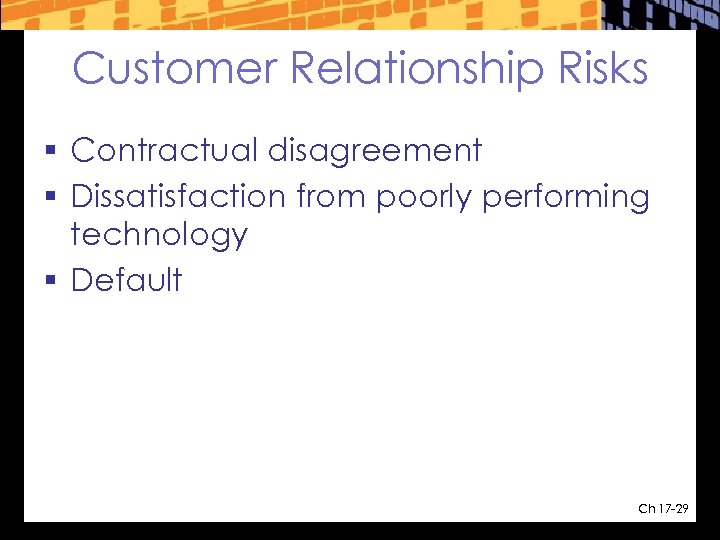 Customer Relationship Risks § Contractual disagreement § Dissatisfaction from poorly performing technology § Default