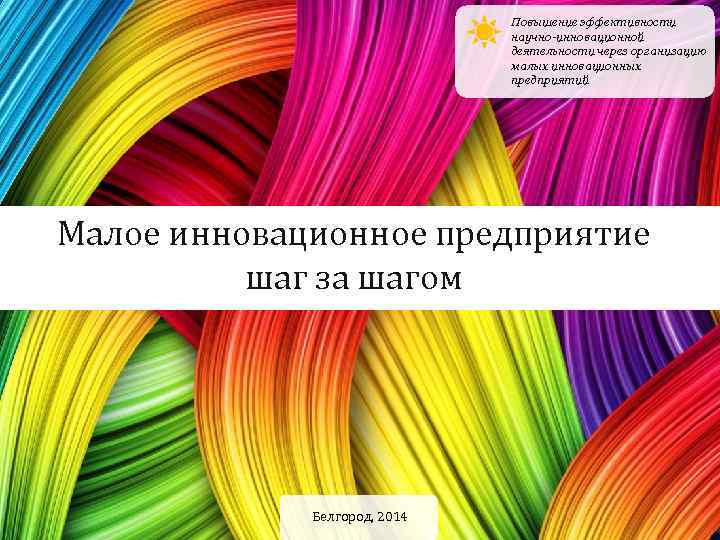 Повышение эффективности научно-инновационной деятельности через организацию малых инновационных предприятий Малое инновационное предприятие шаг за