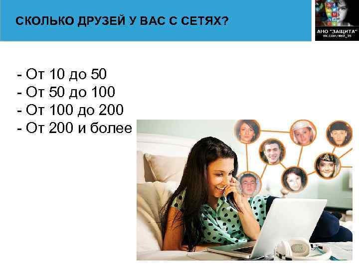 СКОЛЬКО ДРУЗЕЙ У ВАС С СЕТЯХ? - От 10 до 50 - От 50