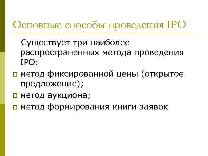 Основные способы проведения IPO Существует три наиболее распространенных метода проведения IPO: p метод фиксированной