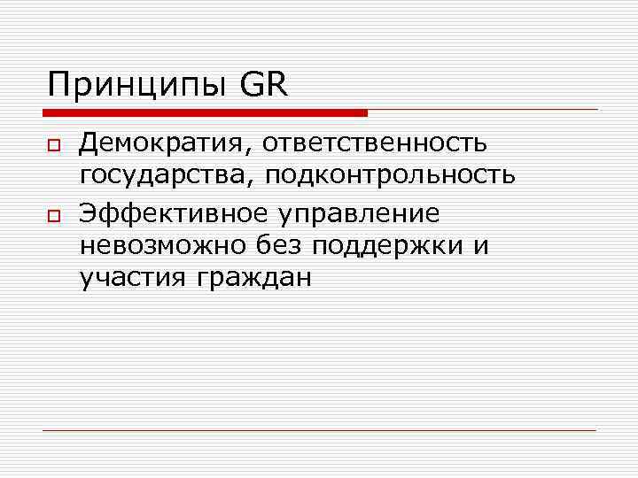 Принципы GR o o Демократия, ответственность государства, подконтрольность Эффективное управление невозможно без поддержки и