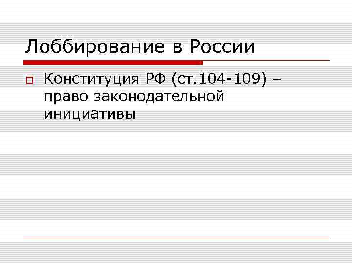 Лоббирование в России o Конституция РФ (ст. 104 -109) – право законодательной инициативы 