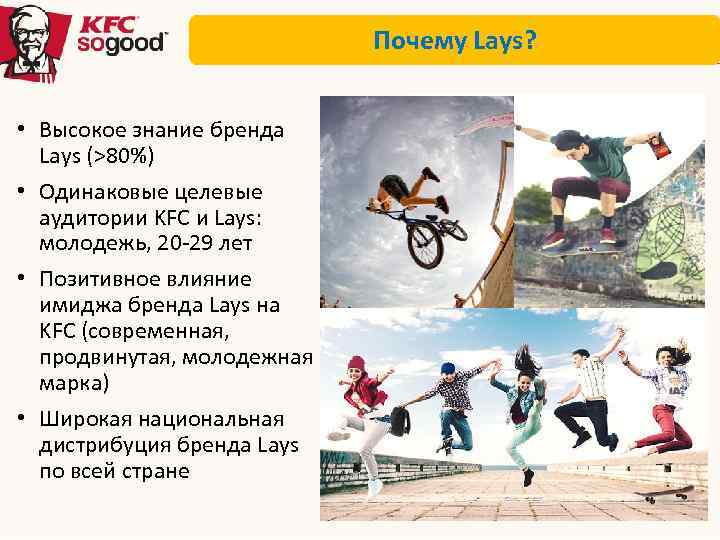 Почему Lays? • Высокое знание бренда Lays (>80%) • Одинаковые целевые аудитории KFC и