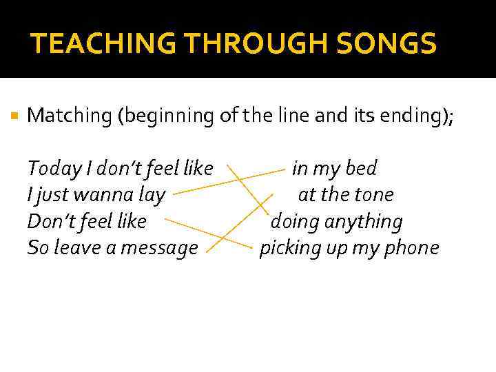 TEACHING THROUGH SONGS Matching (beginning of the line and its ending); Today I don’t