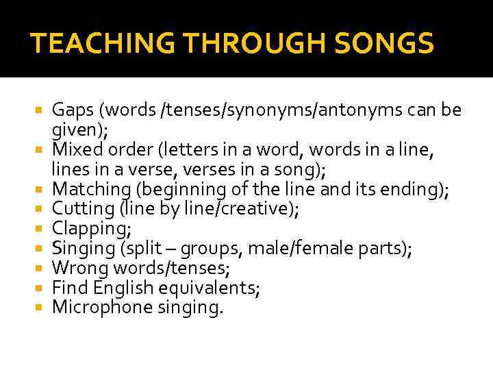 TEACHING THROUGH SONGS Gaps (words /tenses/synonyms/antonyms can be given); Mixed order (letters in a