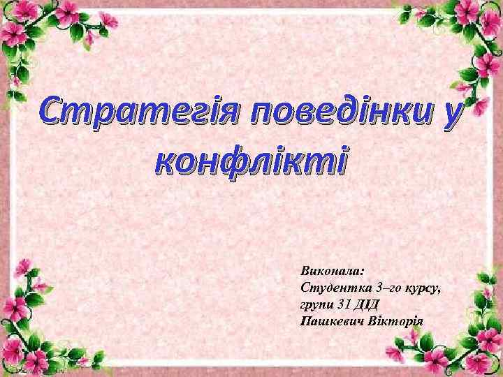 Стратегія поведінки у конфлікті Виконала: Студентка 3–го курсу, групи 31 ДІД Пашкевич Вікторія 