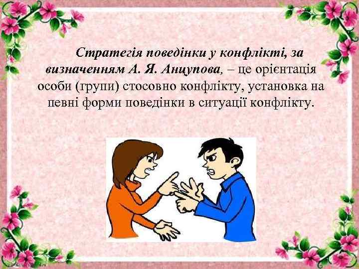 Стратегія поведінки у конфлікті, за визначенням А. Я. Анцупова, – це орієнтація особи (групи)