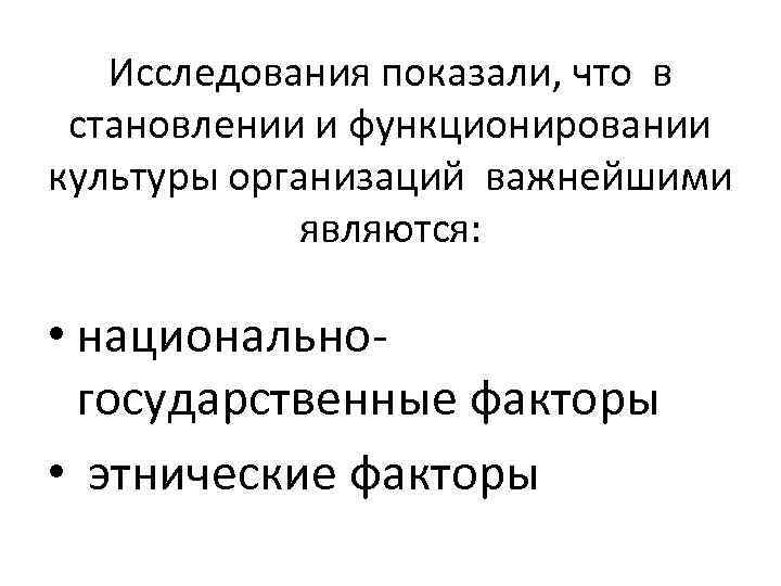 Исследования показали, что в становлении и функционировании культуры организаций важнейшими являются: • национальногосударственные факторы