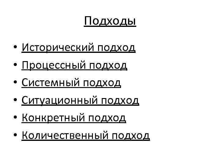 Подходы • • • Исторический подход Процессный подход Системный подход Ситуационный подход Конкретный подход