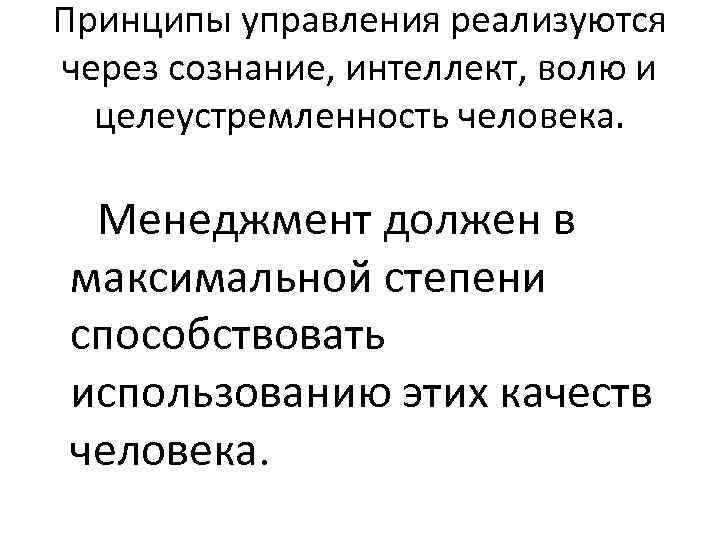Принципы управления реализуются через сознание, интеллект, волю и целеустремленность человека. Менеджмент должен в максимальной