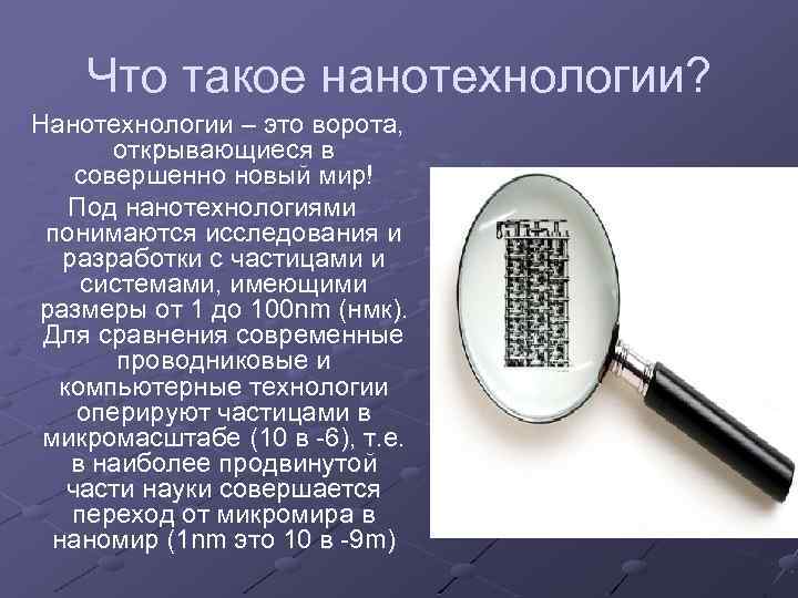 Что такое нанотехнологии? Нанотехнологии – это ворота, открывающиеся в совершенно новый мир! Под нанотехнологиями