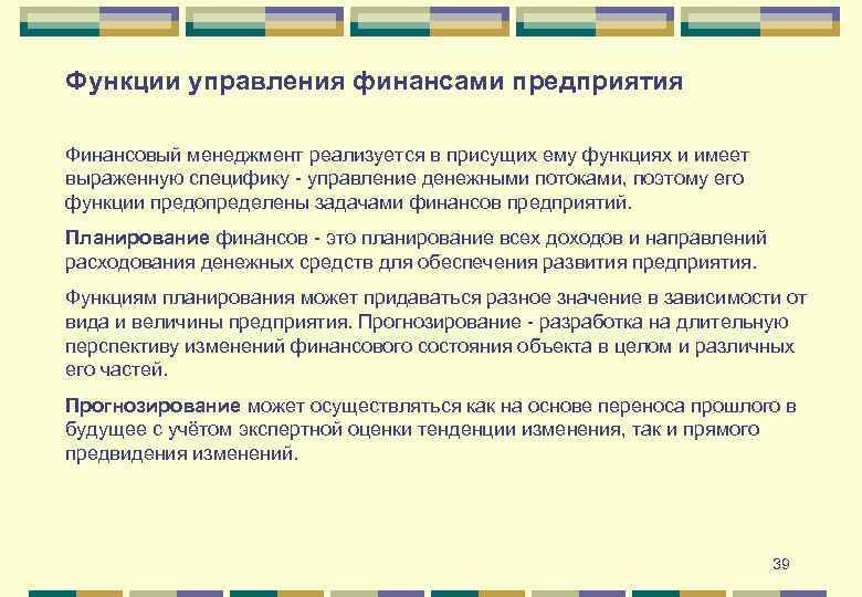 Функции управления финансами предприятия Финансовый менеджмент реализуется в присущих ему функциях и имеет выраженную