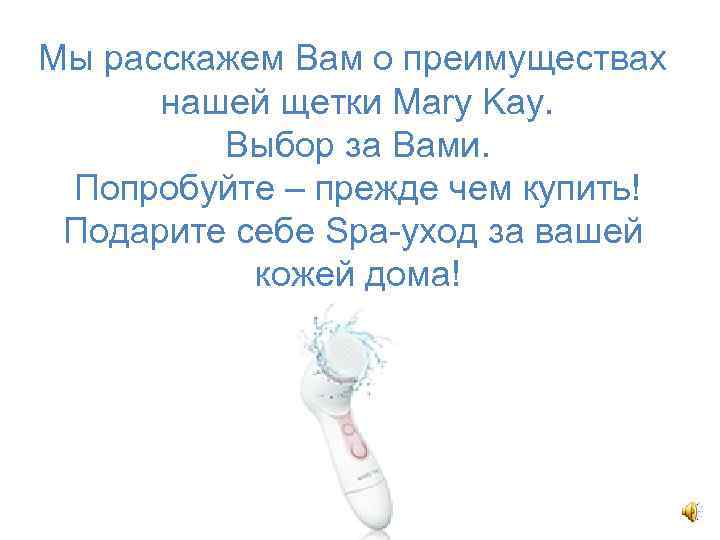 Мы расскажем Вам о преимуществах нашей щетки Mary Kay. Выбор за Вами. Попробуйте –