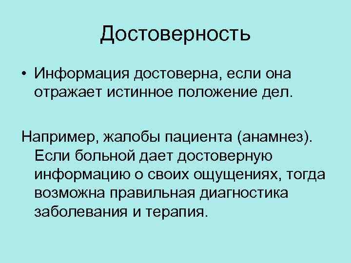 Достоверность • Информация достоверна, если она отражает истинное положение дел. Например, жалобы пациента (анамнез).