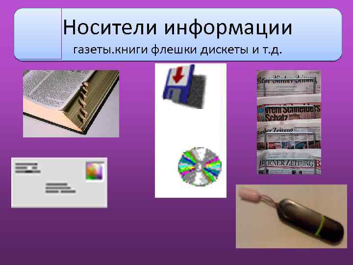 Носители информации газеты. книги флешки дискеты и т. д. 