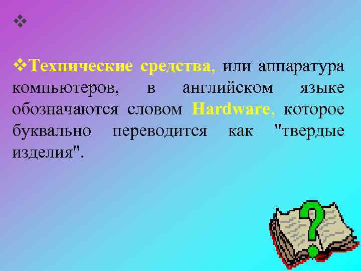 v v. Технические средства, или аппаратура компьютеров, в английском языке обозначаются словом Hardware, которое
