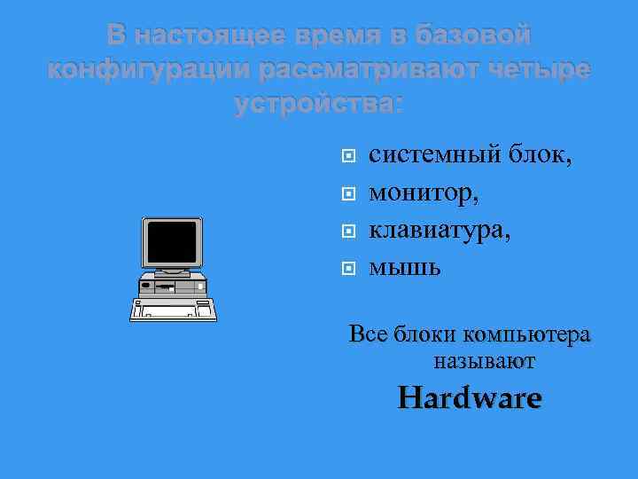 В настоящее время в базовой конфигурации рассматривают четыре устройства: системный блок, монитор, клавиатура, мышь