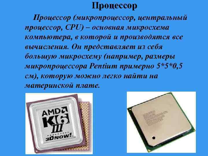 Процессор (микропроцессор, центральный процессор, CPU) – основная микросхема компьютера, в которой и производятся все