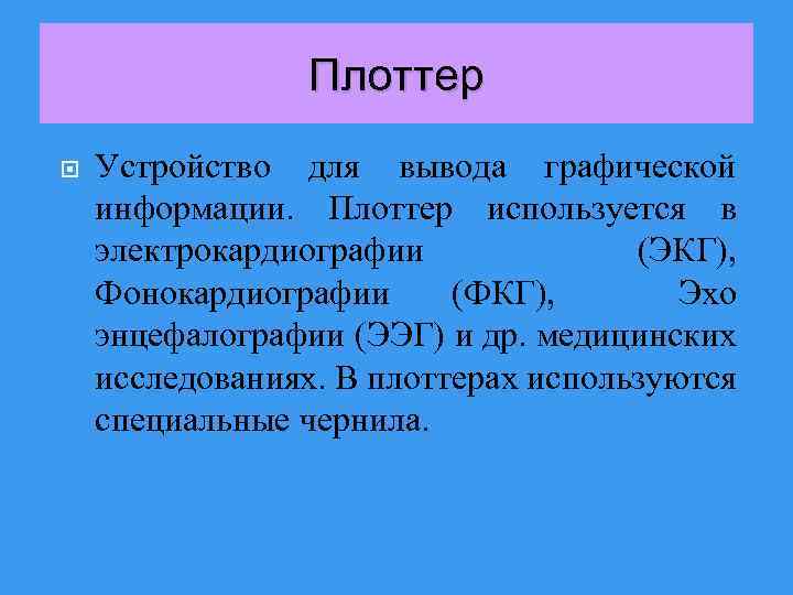 Плоттер Устройство для вывода графической информации. Плоттер используется в электрокардиографии (ЭКГ), Фонокардиографии (ФКГ), Эхо