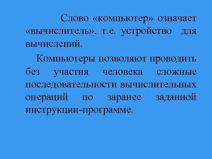 Слово «компьютер» означает «вычислитель» , т. е. устройство для вычислений. Компьютеры позволяют проводить без