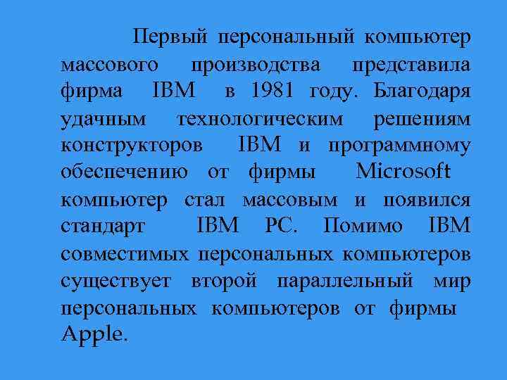 Первый персональный компьютер массового производства представила фирма IBM в 1981 году. Благодаря удачным технологическим