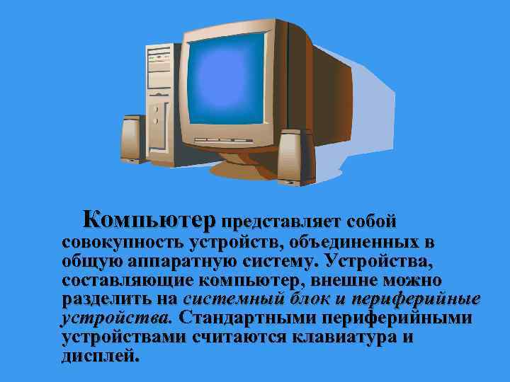  Компьютер представляет собой совокупность устройств, объединенных в общую аппаратную систему. Устройства, составляющие компьютер,