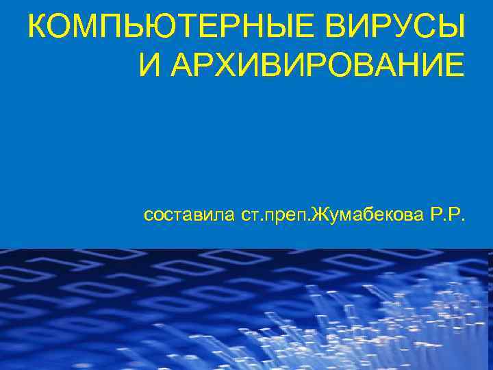 КОМПЬЮТЕРНЫЕ ВИРУСЫ И АРХИВИРОВАНИЕ составила ст. преп. Жумабекова Р. Р. 